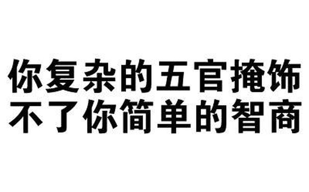 你复杂的五官掩饰不了你简单的智商 - 我有这么快？（文字表情）