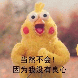 当然不会！ 因为我没有良心 可爱小黄鸡：你看看我想理你嘛