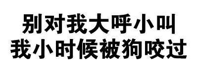 别对我大喊小叫的，我小时间被狗咬过-斗图表情包_U表情包